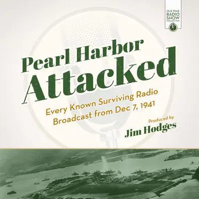 Pearl Harbor Attacked: Every Known Surviving Radio Broadcast from Dec 7, 1941 Audibook, by Jim Hodges