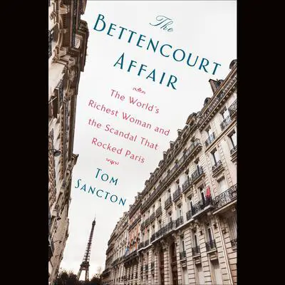 The Bettencourt Affair: The World's Richest Woman and the Scandal That Rocked Paris (t) Audibook, by Tom Sancton