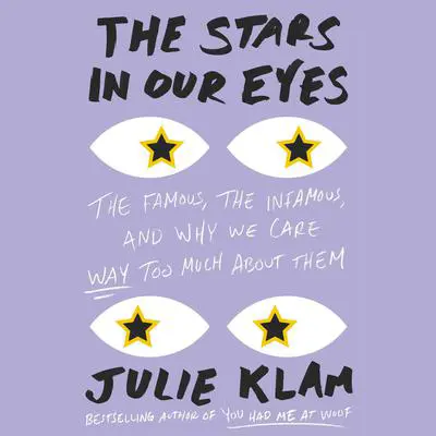 The Stars in Our Eyes: The Famous, the Infamous, and Why We Care Way Too Much About Them Audibook, by Julie Klam
