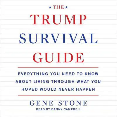 The Trump Survival Guide: Everything You Need to Know About Living Through What You Hoped Would Never Happen Audibook, by Gene Stone