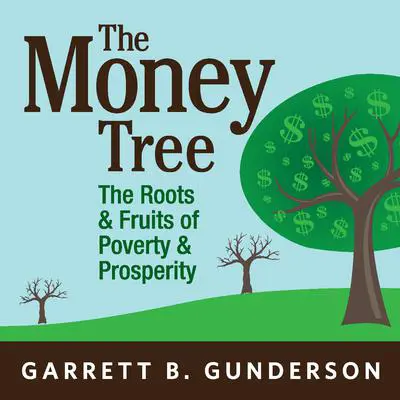 The Money Tree: The Roots & Fruits of Poverty & Prosperity Audibook, by Garrett B. Gunderson