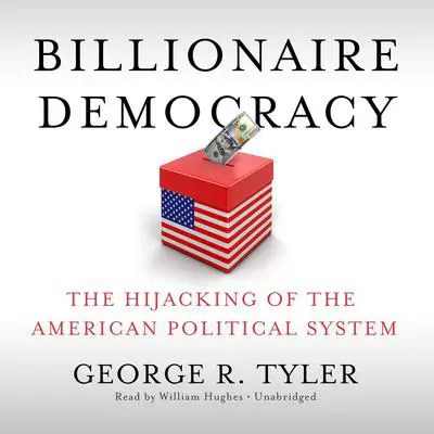Billionaire Democracy: The Hijacking of the American Political System Audibook, by George R. Tyler