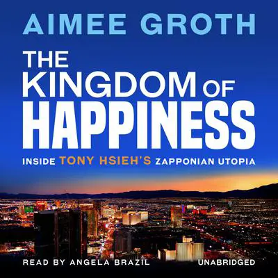 The Kingdom of Happiness: Inside Tony Hsieh’s Zapponian Utopia Audibook, by Aimee Groth