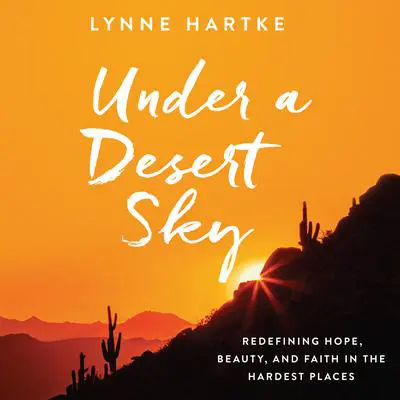 Under a Desert Sky: Redefining Hope, Beauty, and Faith in the Hardest Places Audibook, by Lynne Hartke