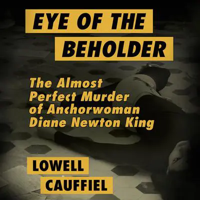 Eye of the Beholder: The Almost Perfect Murder of Anchorwoman Diane Newton King Audibook, by Lowell Cauffiel