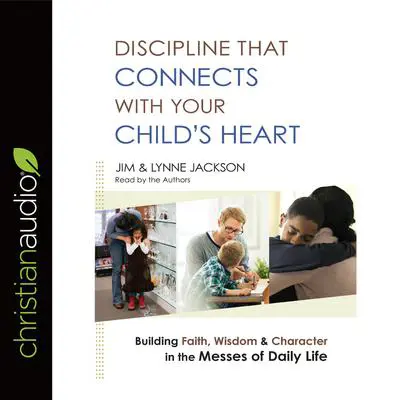 Discipline That Connects With Your Child's Heart: Building Faith, Wisdom, and Character in the Messes of Daily Life Audibook, by Jim Jackson