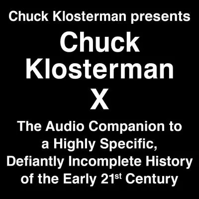 Chuck Klosterman Presents Chuck Klosterman X: The Audio Companion to a Highly Specific and Defiantly Incomplete History of the  Early 21st Century Audibook, by Chuck Klosterman