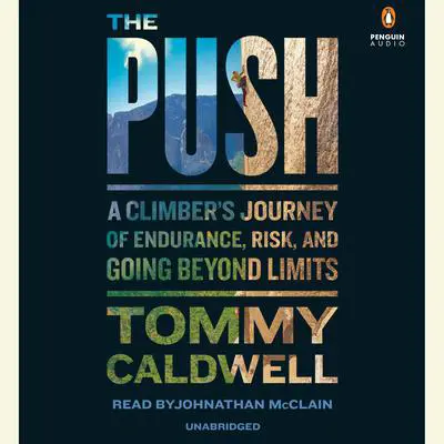 The Push: A Climber's Journey of Endurance, Risk, and Going Beyond Limits Audibook, by Tommy Caldwell