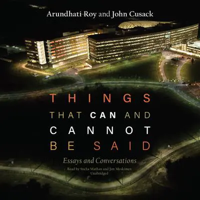 Things That Can and Cannot Be Said: Essays and Conversations Audibook, by Arundhati Roy