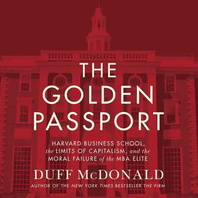 The Golden Passport: Harvard Business School, the Limits of Capitalism, and the Moral Failure of the MBA Elite Audibook, by Duff McDonald