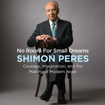 No Room for Small Dreams: Courage, Imagination, and the Making of Modern Israel Audibook, by Shimon Peres