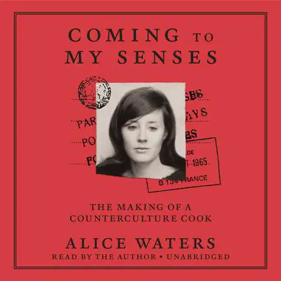 Coming to My Senses: The Making of a Counterculture Cook Audibook, by Alice Waters