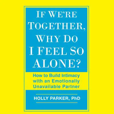 If We're Together, Why Do I Feel So Alone?: How to Build Intimacy with an Emotionally Unavailable Partner Audibook, by Holly Parker