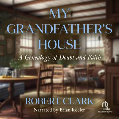 My Grandfather's House: A Genealogy of Doubt and Faith Audibook, by Robert Clark