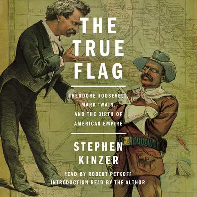 The True Flag: Theodore Roosevelt, Mark Twain, and the Birth of American Empire Audibook, by Stephen Kinzer