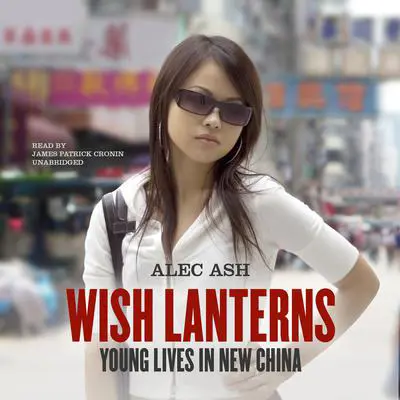 Wish Lanterns: Young Lives in New China Audibook, by Alec Ash