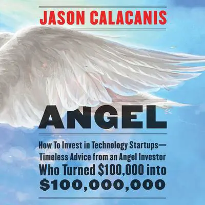 Angel: How to Invest in Technology Startups-Timeless Advice from an Angel Investor Who Turned $100,000 into $100,000,000 Audibook, by Jason Calacanis