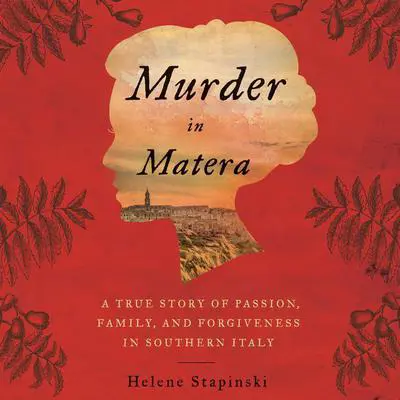 Murder In Matera: A True Story of Passion, Family, and Forgiveness in Southern Italy Audibook, by Helene Stapinski