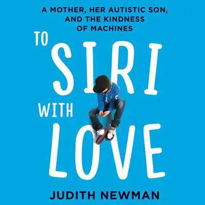 To Siri with Love: A Mother, her Autistic Son, and the Kindness of Machines Audibook, by Judith Newman