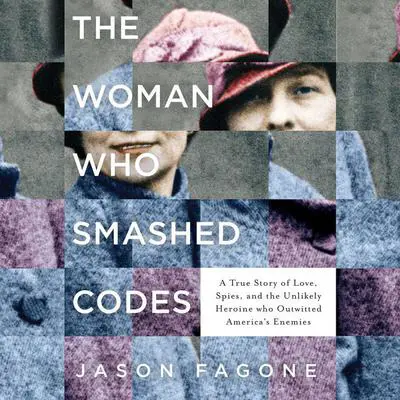 The Woman Who Smashed Codes: A True Story of Love, Spies, and the Unlikely Heroine who Outwitted America's Enemies Audibook, by Jason Fagone