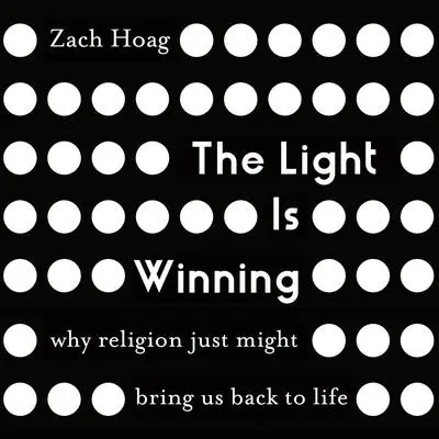The Light Is Winning: Why Religion Just Might Bring Us Back to Life Audibook, by Zach Hoag