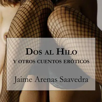 Dos al Hilo y otros Cuentos Eróticos Audibook, by Jaime Arenas Saavedra