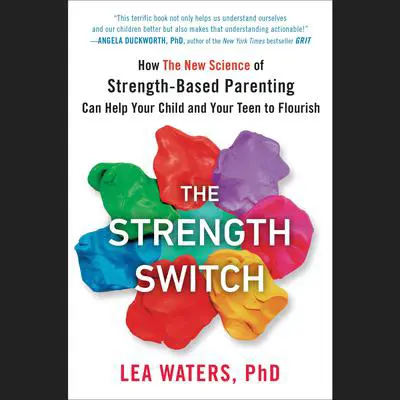 The Strength Switch: How The New Science of Strength-Based Parenting Can Help Your Child and Your Teen to Flourish Audibook, by Lea Waters