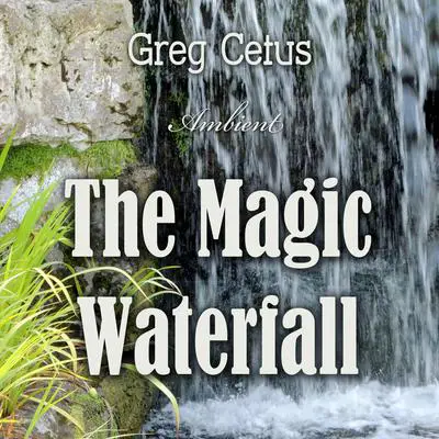 The Magic Waterfall: Ambient Sound for Mindfulness and Focus Audibook, by Greg Cetus