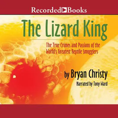 The Lizard King: The True Crimes and Passions of the World's Greatest Reptile Smugglers Audibook, by Bryan Christy