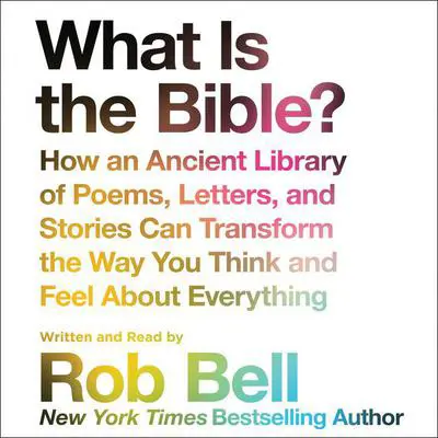 What is the Bible?: How An Ancient Library of Poems, Letters, and Stories Can Transform the Way You Think and Feel About Everything Audibook, by Rob Bell