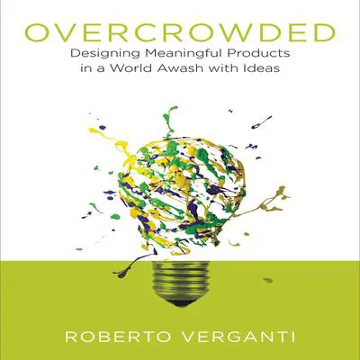 Overcrowded: Designing Meaningful Products in a World Awash with Ideas Audibook, by Roberto Verganti
