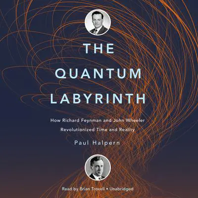 The Quantum Labyrinth: How Richard Feynman and John Wheeler Revolutionized Time and Reality Audibook, by Paul Halpern