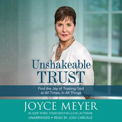 Unshakeable Trust: Find the Joy of Trusting God at All Times, in All Things Audibook, by Joyce Meyer