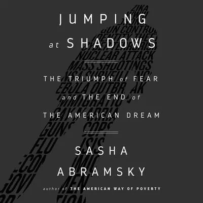 Jumping at Shadows: The Triumph of Fear and the End of the American Dream Audibook, by Sasha Abramsky