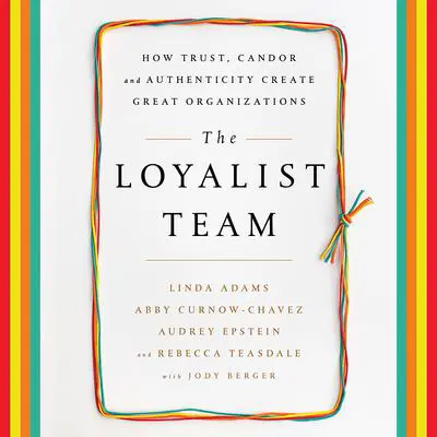The Loyalist Team: How Trust, Candor, and Authenticity Create Great Organizations Audibook, by Linda Adams