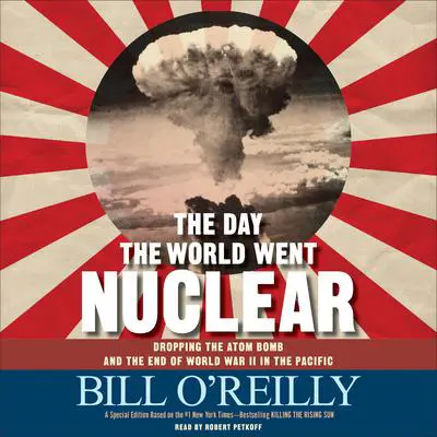 The Day the World Went Nuclear: Dropping the Atom Bomb and the End of World War II in the Pacific Audibook, by Bill O'Reilly