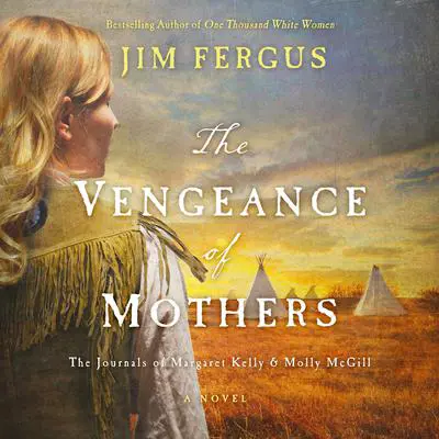 The Vengeance of Mothers: The Journals of Margaret Kelly & Molly McGill: A Novel Audibook, by Jim Fergus