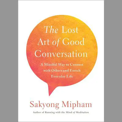 The Lost Art of Good Conversation: A Mindful Way to Connect with Others and Enrich Everyday Life Audibook, by Sakyong Mipham