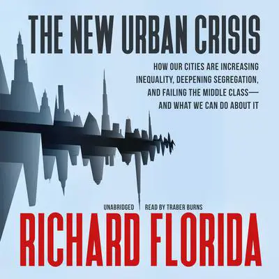 The New Urban Crisis: How Our Cities Are Increasing Inequality, Deepening Segregation, and Failing the Middle Class—and What We Can Do about It Audibook, by Richard Florida