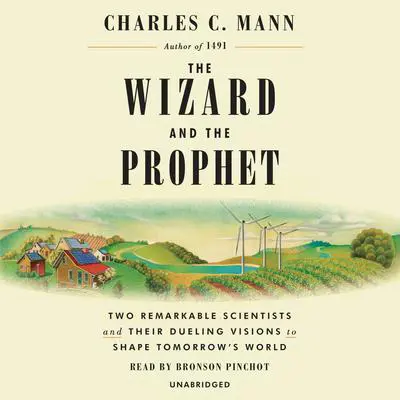 The Wizard and the Prophet: Two Remarkable Scientists and Their Dueling Visions to Shape Tomorrow's World Audibook, by Charles C. Mann