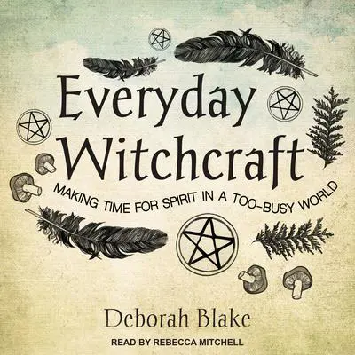 Everyday Witchcraft: Making Time for Spirit in a Too-busy World Audibook, by Deborah Blake