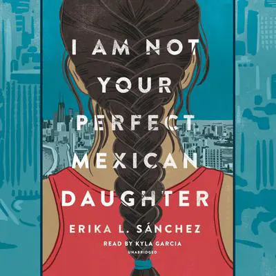 I Am Not Your Perfect Mexican Daughter Audibook, by Erika L. Sánchez