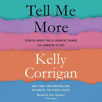 Tell Me More: Stories About the 12 Hardest Things I'm Learning to Say Audibook, by Kelly Corrigan