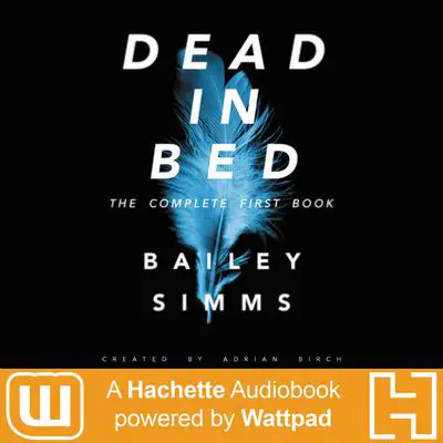 Dead in Bed by Bailey Simms: The Complete First Book: A Hachette Audiobook powered by Wattpad Production Audibook, by Adrian Birch