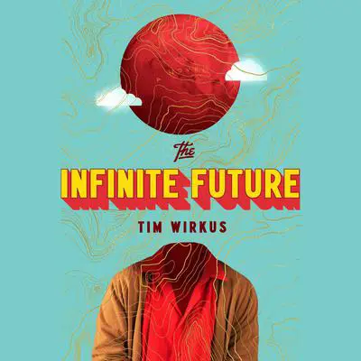 The Infinite Future: A Novel Audibook, by Tim Wirkus