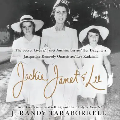 Jackie, Janet & Lee: The Secret Lives of Janet Auchincloss and Her Daughters Jacqueline Kennedy Onassis and Lee Radziwill Audibook, by J. Randy Taraborrelli