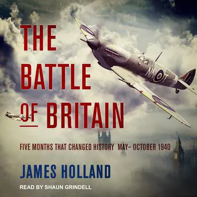 The Battle of Britain: Five Months That Changed History; May-October 1940 Audibook, by James Holland