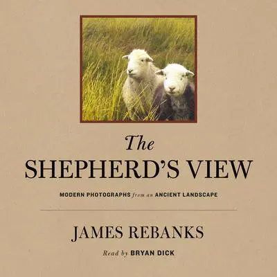 The Shepherd's View: Modern Photographs From an Ancient Landscape Audibook, by James Rebanks