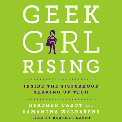 Geek Girl Rising: Inside the Sisterhood Shaking Up Tech Audibook, by Heather Cabot