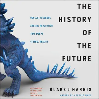 The History of the Future: Oculus, Facebook, and the Revolution That Swept Virtual Reality Audibook, by Blake J. Harris